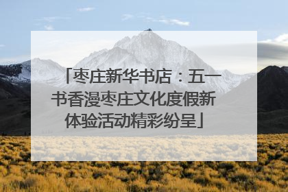 枣庄新华书店：五一书香漫枣庄文化度假新体验活动精彩纷呈