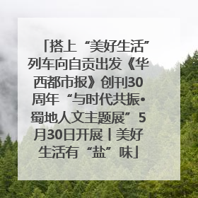 搭上“美好生活”列车向自贡出发《华西都市报》创刊30周年“与时代共振•蜀地人文主题展”5月30日开展丨美好生活有“盐”味