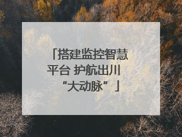 搭建监控智慧平台 护航出川“大动脉”