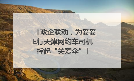 政企联动，为妥妥E行天津网约车司机撑起“关爱伞”