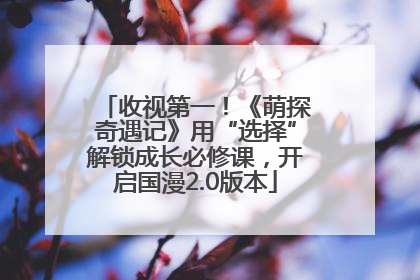 收视第一！《萌探奇遇记》用“选择”解锁成长必修课，开启国漫2.0版本