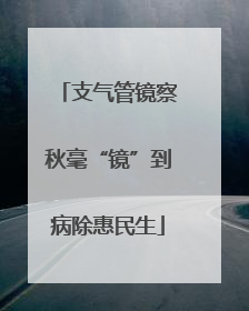 支气管镜察秋毫“镜”到病除惠民生