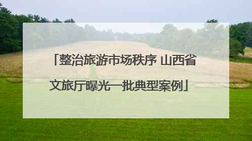 整治旅游市场秩序 山西省文旅厅曝光一批典型案例