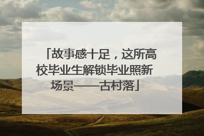 故事感十足，这所高校毕业生解锁毕业照新场景——古村落