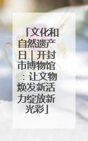 文化和自然遗产日｜开封市博物馆：让文物焕发新活力绽放新光彩