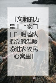 文明的力量丨“家门口”唠嗑队把党的温暖唠进农牧民心窝里