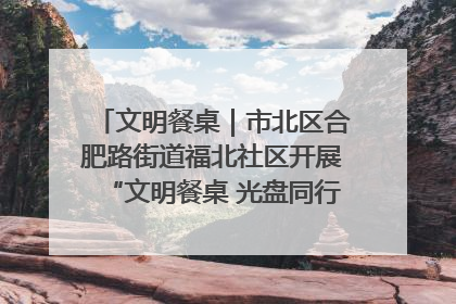 文明餐桌｜市北区合肥路街道福北社区开展“文明餐桌 光盘同行——小餐桌带动大文明”宣传活动