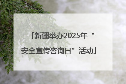 新疆举办2025年“安全宣传咨询日”活动