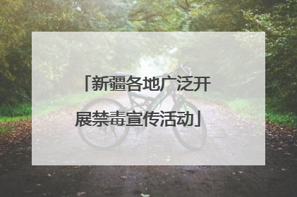 新疆各地广泛开展禁毒宣传活动