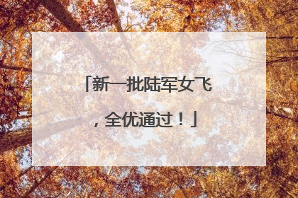 新一批陆军女飞，全优通过！