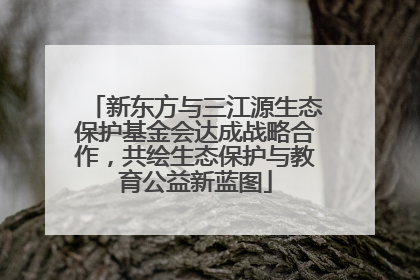 新东方与三江源生态保护基金会达成战略合作，共绘生态保护与教育公益新蓝图