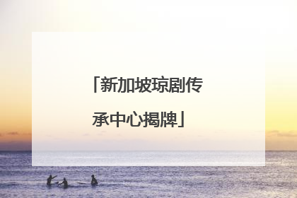新加坡琼剧传承中心揭牌