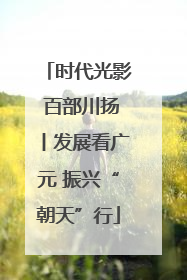 时代光影 百部川扬丨发展看广元 振兴“朝天”行