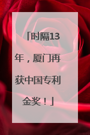 时隔13年，厦门再获中国专利金奖！