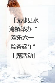 无棣县水湾镇举办“欢乐六一·粽香端午”主题活动