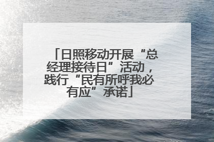 日照移动开展“总经理接待日”活动，践行“民有所呼我必有应”承诺