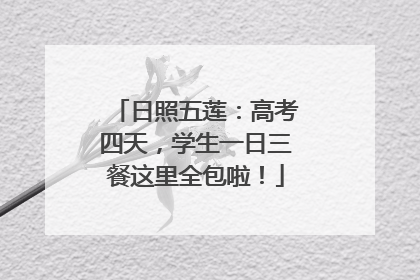 日照五莲：高考四天，学生一日三餐这里全包啦！