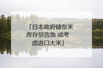 日本政府储备米库存量告急 或考虑进口大米
