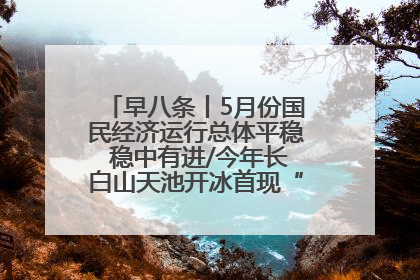 早八条丨5月份国民经济运行总体平稳 稳中有进/今年长白山天池开冰首现“文武双全”奇观