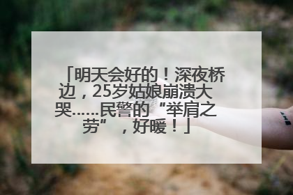 明天会好的！深夜桥边，25岁姑娘崩溃大哭……民警的“举肩之劳”，好暖！