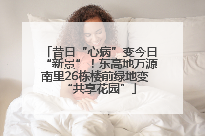昔日“心病”变今日“新景”！东高地万源南里26栋楼前绿地变“共享花园”