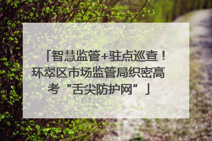 智慧监管+驻点巡查！环翠区市场监管局织密高考“舌尖防护网”