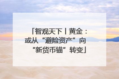 智观天下丨黄金：或从“避险资产”向“新货币锚”转变