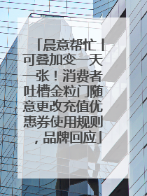 晨意帮忙丨可叠加变一天一张！消费者吐槽金粒门随意更改充值优惠券使用规则，品牌回应