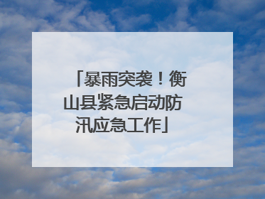 暴雨突袭！衡山县紧急启动防汛应急工作