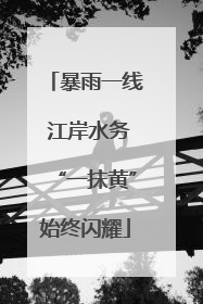 暴雨一线 江岸水务“一抹黄”始终闪耀
