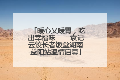 暖心又暖胃，吃出幸福味——袁记云饺长者饭堂湖南益阳站温情启幕