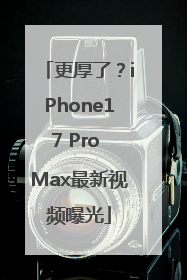 更厚了？iPhone17 Pro Max最新视频曝光