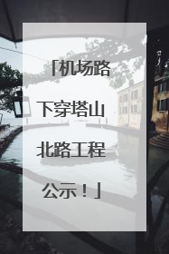机场路下穿塔山北路工程公示！