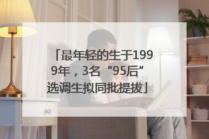 最年轻的生于1999年，3名“95后”选调生拟同批提拔