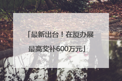 最新出台！在厦办展最高奖补600万元