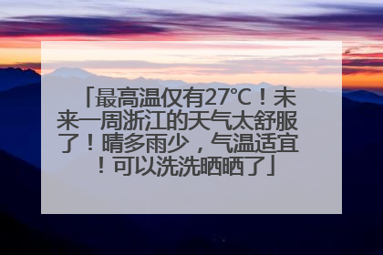 最高温仅有27℃！未来一周浙江的天气太舒服了！晴多雨少，气温适宜！可以洗洗晒晒了