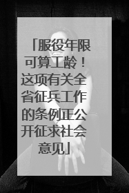 服役年限可算工龄！这项有关全省征兵工作的条例正公开征求社会意见