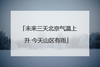 未来三天北京气温上升 今天山区有雨