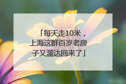 每天走10米，上海这群百岁老房子又溜达回来了