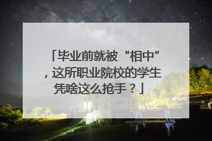 毕业前就被“相中”，这所职业院校的学生凭啥这么抢手？