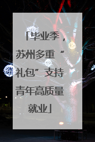 毕业季，苏州多重“礼包”支持青年高质量就业