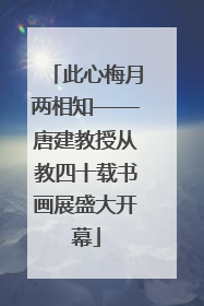 此心梅月两相知——唐建教授从教四十载书画展盛大开幕