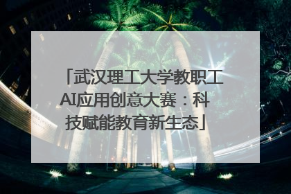 武汉理工大学教职工AI应用创意大赛：科技赋能教育新生态