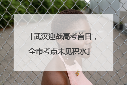 武汉迎战高考首日，全市考点未见积水