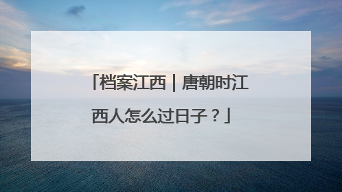 档案江西｜唐朝时江西人怎么过日子？