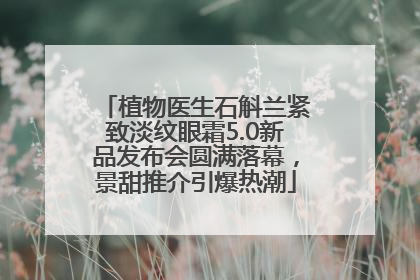 植物医生石斛兰紧致淡纹眼霜5.0新品发布会圆满落幕，景甜推介引爆热潮