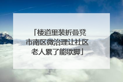 楼道里装折叠凳 市南区微治理让社区老人累了能歇脚
