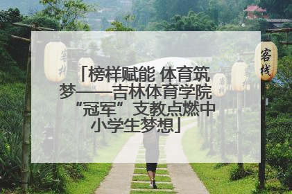 榜样赋能 体育筑梦——吉林体育学院“冠军”支教点燃中小学生梦想