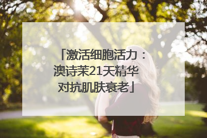 激活细胞活力：澳诗茉21天精华对抗肌肤衰老