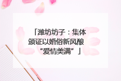 潍坊坊子：集体颁证以婚俗新风酿“爱情美满”